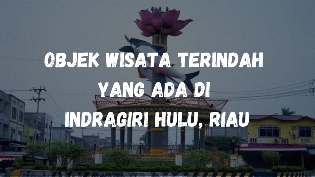 Objek wisata terindah yang ada di Indragiri Hulu, Riau