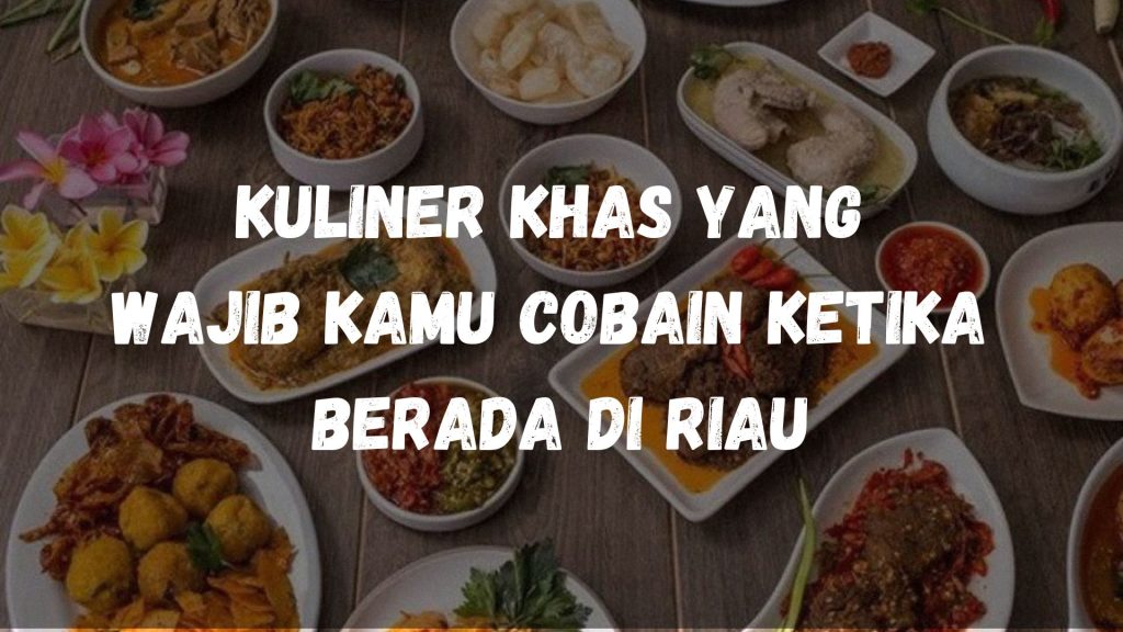 Kuliner khas yang wajib kamu cobain ketika berada di Riau