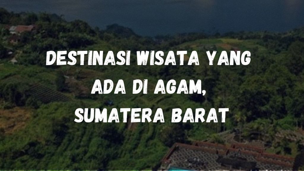 Destinasi wisata yang ada di Agam, Sumatera Barat