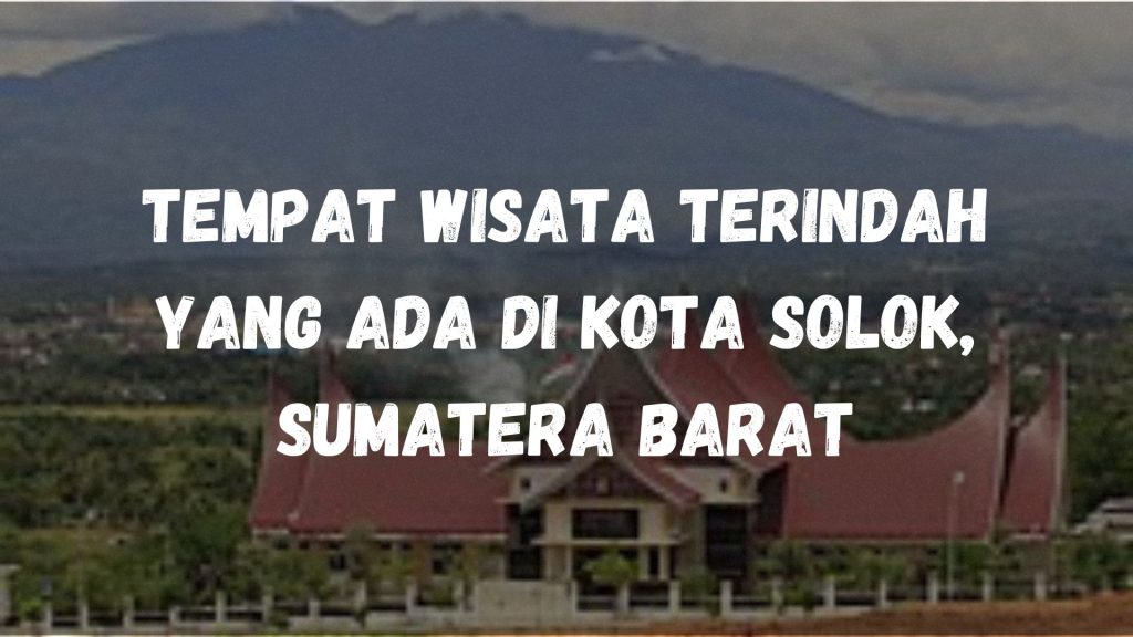 Tempat wisata terindah yang ada di Kota Solok, Sumatera Barat