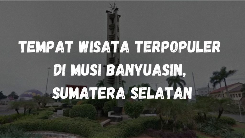 Tempat wisata terpopuler di Musi Banyuasin, Sumatera Selatan