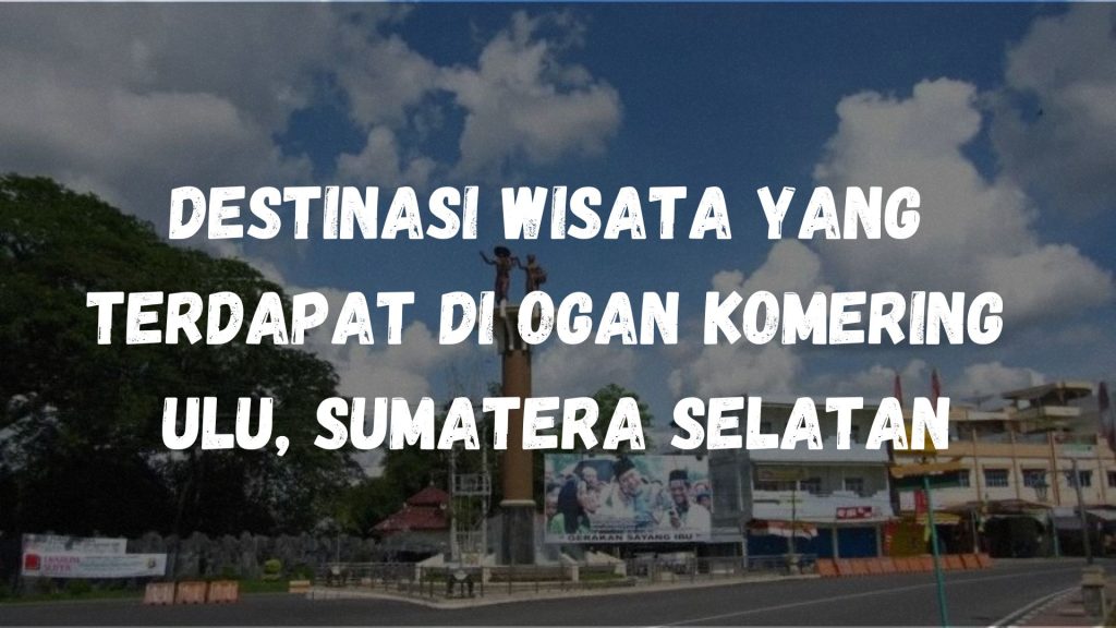 Destinasi wisata yang terdapat di Ogan Komering Ulu, Sumatera Selatan