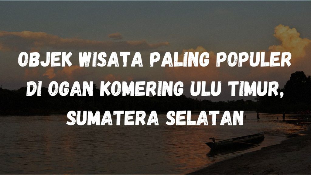 Objek wisata paling populer di Ogan Komering Ulu Timur, Sumatera Selatan