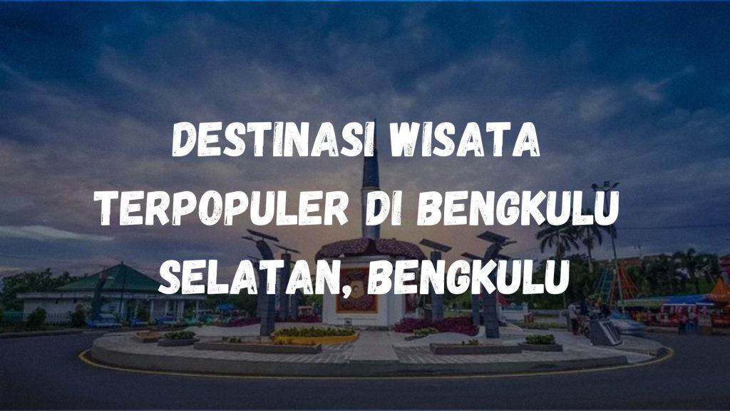 Destinasi wisata terpopuler di Bengkulu Selatan, Bengkulu