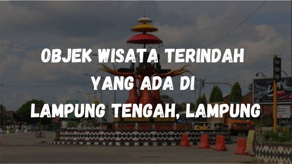 Objek wisata terindah yang ada di Lampung Tengah, Lampung