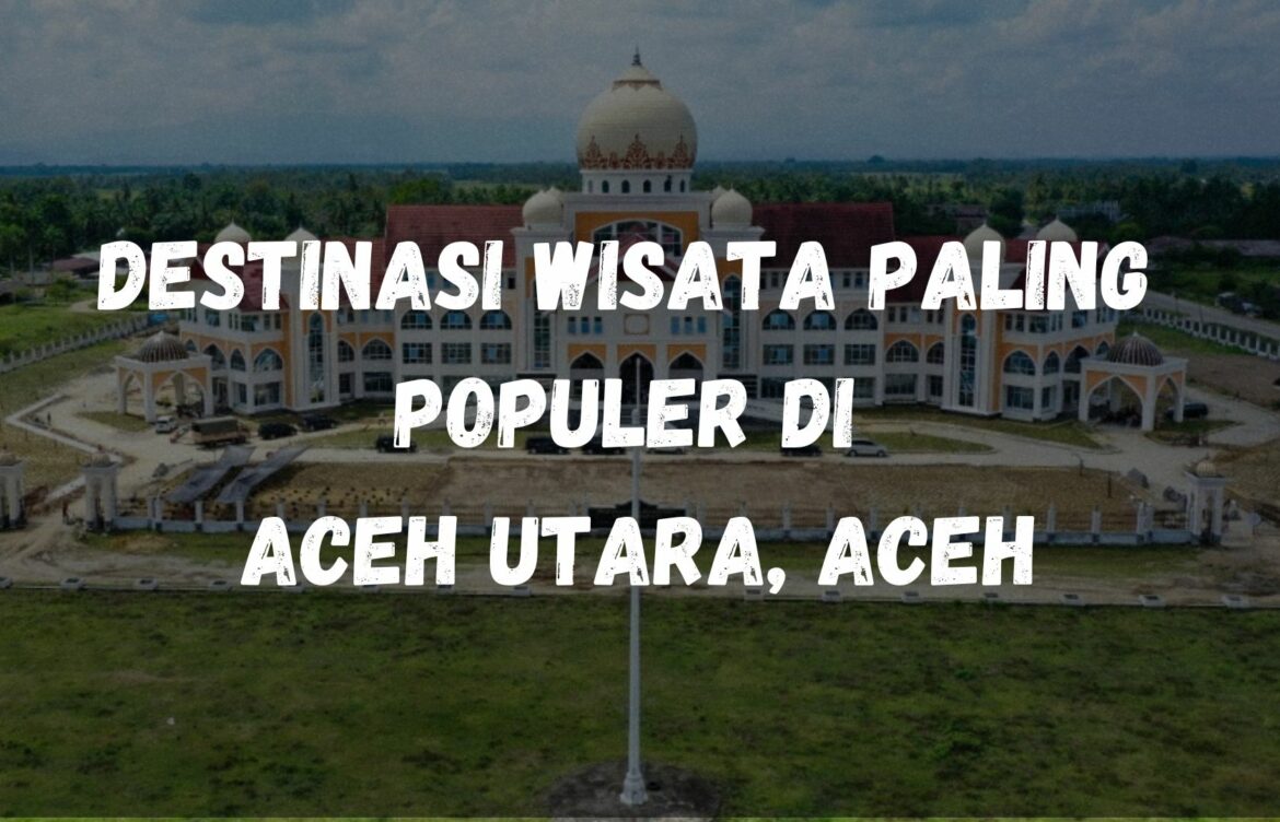 Destinasi wisata paling populer di Aceh Utara, Aceh