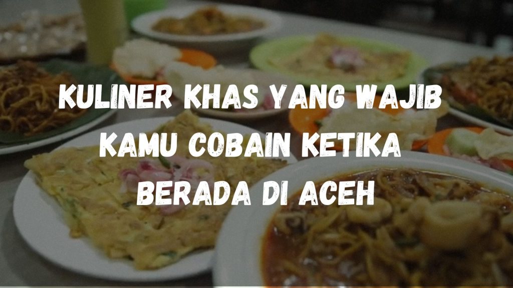 Kuliner khas yang wajib kamu cobain ketika berada di Aceh