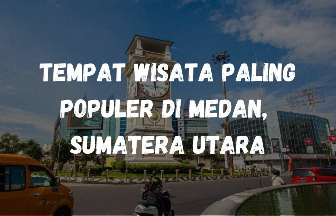 Tempat wisata paling populer di Medan, Sumatera Utara