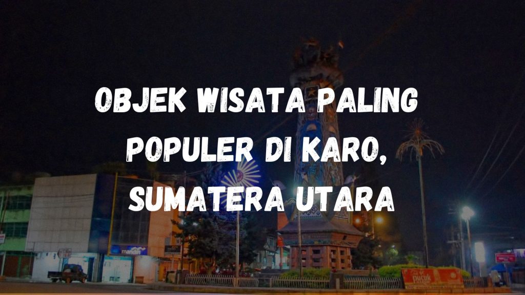 Objek wisata paling populer di Karo, Sumatera Utara