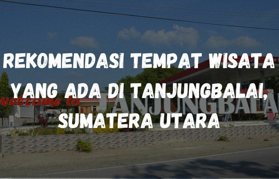 Rekomendasi tempat wisata yang ada di Tanjungbalai, Sumatera Utara