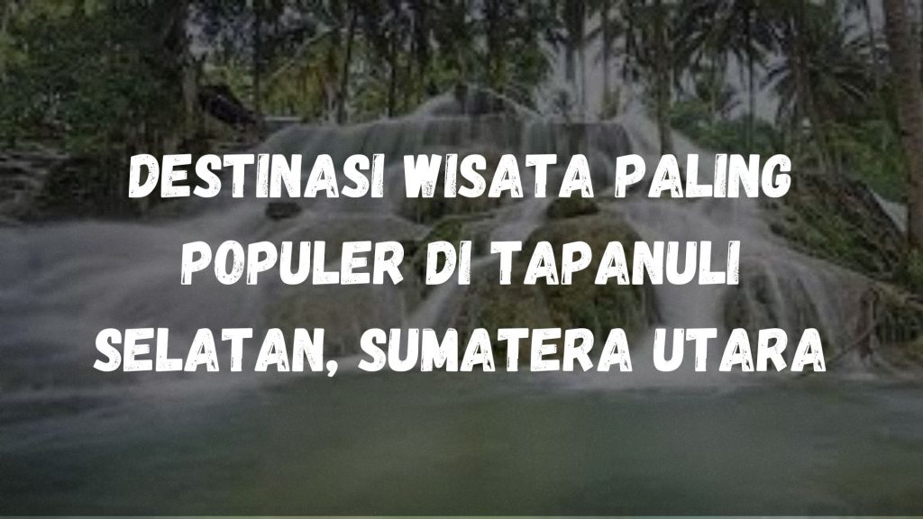 Destinasi wisata paling populer di Tapanuli Selatan, Sumatera Utara