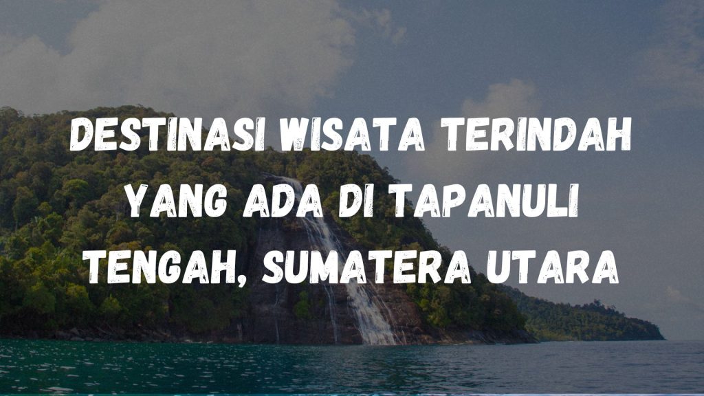 Destinasi wisata terindah yang ada di Tapanuli Tengah, Sumatera Utara