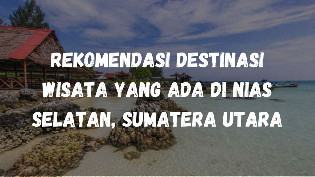 Rekomendasi Destinasi wisata yang ada di Nias Selatan, Sumatera Utara