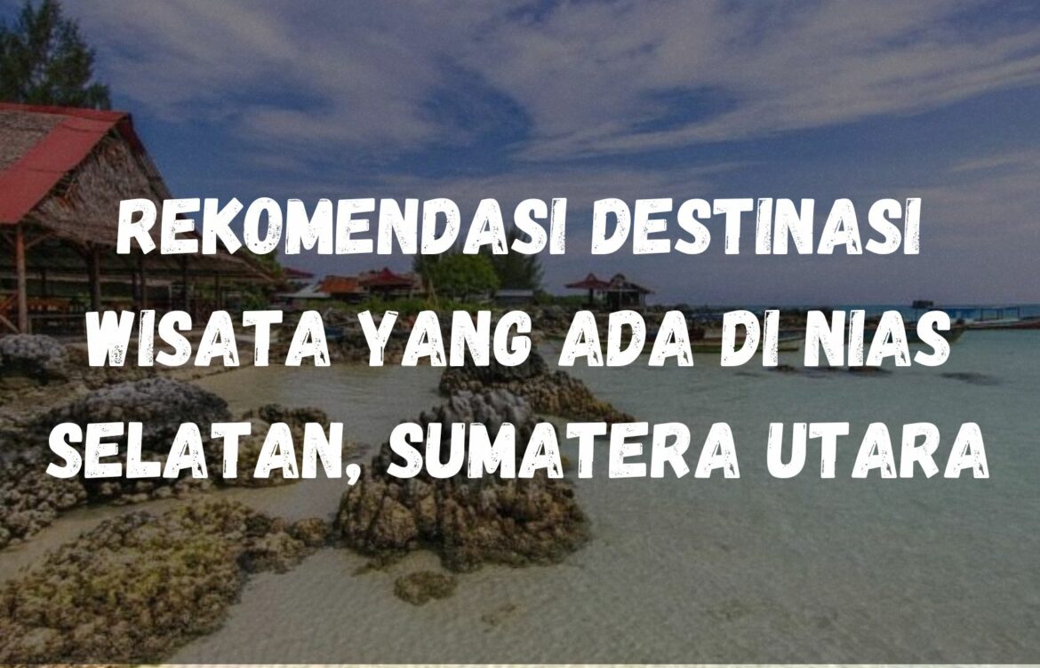 Rekomendasi Destinasi wisata yang ada di Nias Selatan, Sumatera Utara