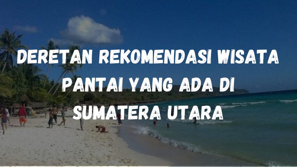 Deretan rekomendasi wisata pantai yang ada di Sumatera Utara