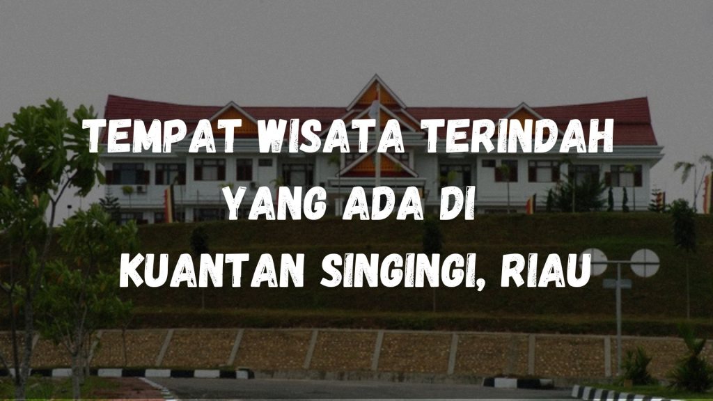 Tempat wisata terindah yang ada di Kuantan Singingi, Riau